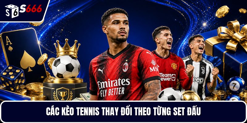 Các kèo tennis thay đổi theo từng set đấu