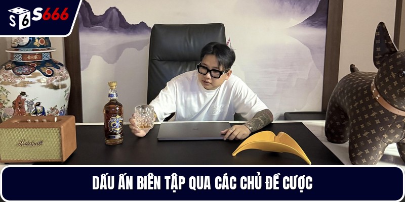 Dấu ấn biên tập qua các chủ đề cược