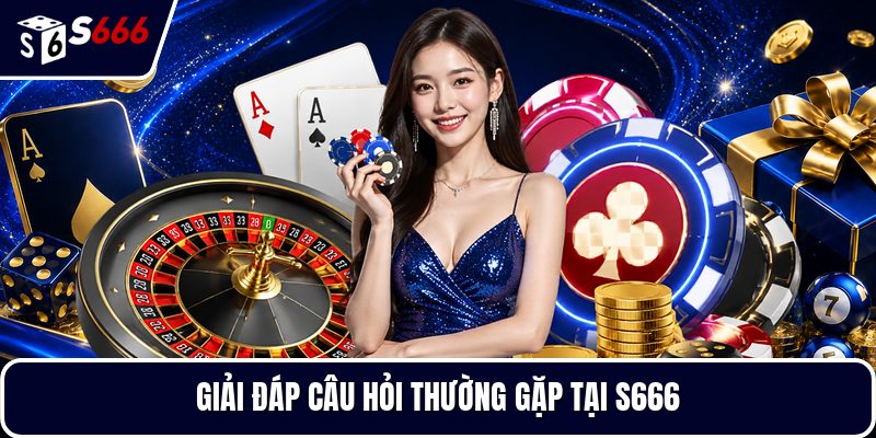 Giải đáp câu hỏi thường gặp tại S666