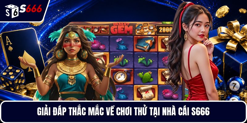 Giải đáp thắc mắc về chơi thử tại nhà cái S666