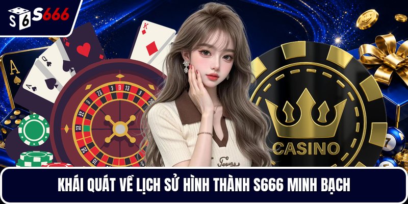 Khái quát về lịch sử hình thành S666 minh bạch