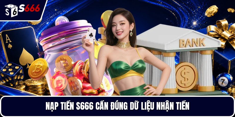 Nạp tiền S666 cần đúng dữ liệu nhận tiền
