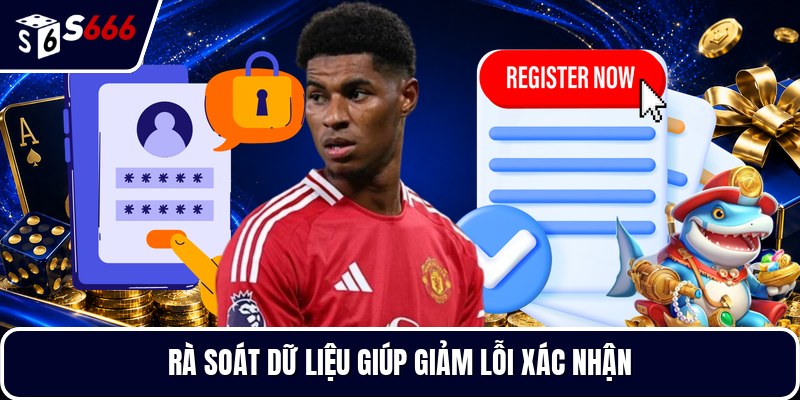 Rà soát dữ liệu giúp giảm lỗi xác nhận