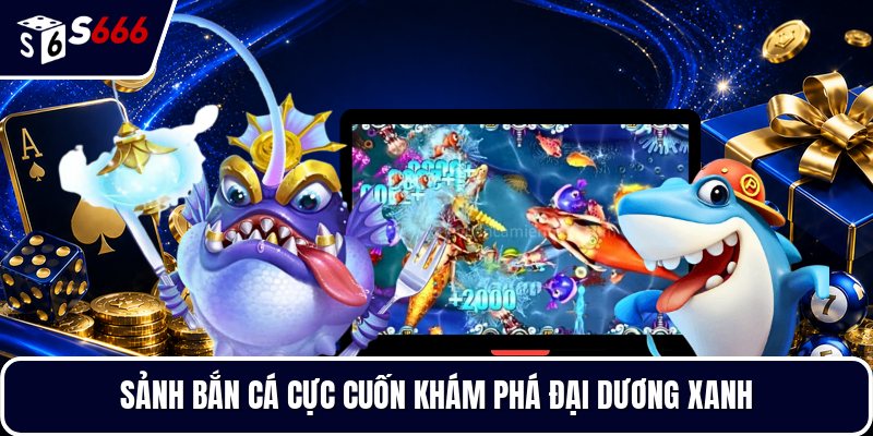 Sảnh bắn cá cực cuốn khám phá đại dương xanh